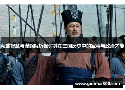 荀彧智慧与谋略解析探讨其在三国历史中的军事与政治才能