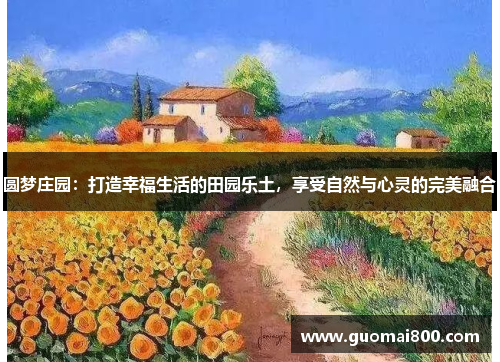 圆梦庄园：打造幸福生活的田园乐土，享受自然与心灵的完美融合