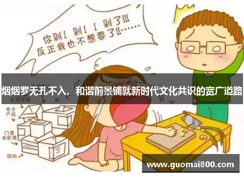 烟烟罗无孔不入，和谐前景铺就新时代文化共识的宽广道路